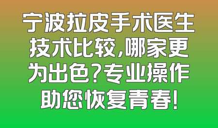 宁波拉皮手术医生技术比较，哪家更为出色？专业操作助您恢复青春！