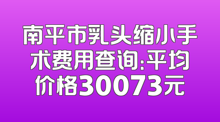 南平市乳头缩小手术费用查询：平均价格30073元