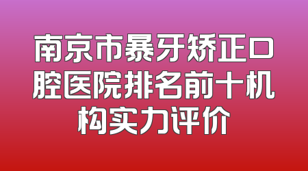 南京市暴牙矫正口腔医院排名前十机构实力评价
