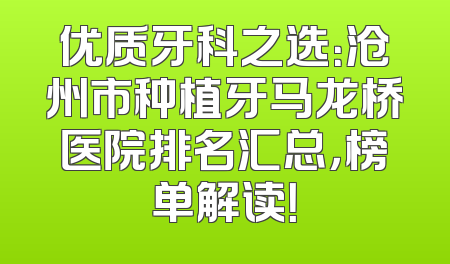 优质牙科之选：沧州市种植牙马龙桥医院排名汇总，榜单解读！