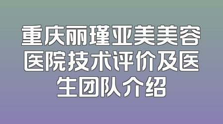 重庆丽瑾亚美美容医院技术评价及医生团队介绍