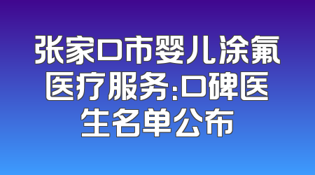张家口市婴儿涂氟医疗服务：口碑医生名单公布