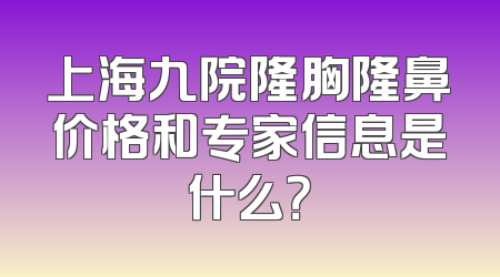 上海九院隆胸隆鼻价格和专家信息是什么？