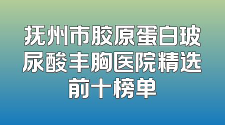 抚州市胶原蛋白玻尿酸丰胸医院精选前十榜单