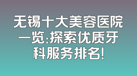 无锡十大美容医院一览：探索优质牙科服务排名！