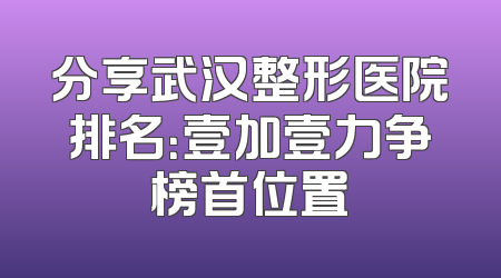 分享武汉整形医院排名：壹加壹力争榜首位置