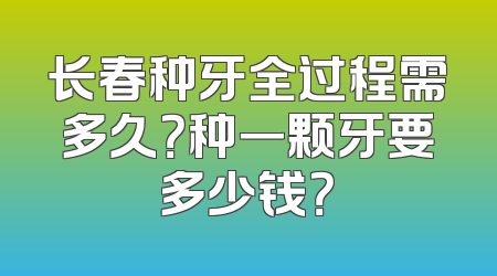 长春种牙全过程需多久？种一颗牙要多少钱？