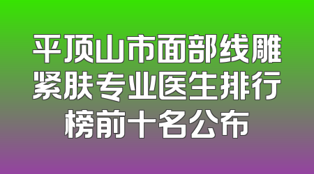 平顶山市面部线雕紧肤专业医生排行榜前十名公布