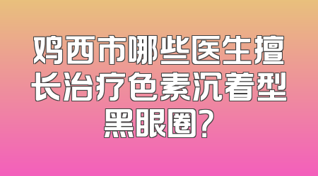 鸡西市哪些医生擅长治疗色素沉着型黑眼圈？