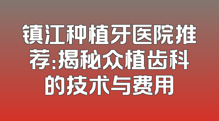 镇江种植牙医院推荐：揭秘众植齿科的技术与费用