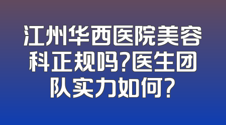 江州华西医院美容科正规吗？医生团队实力如何？