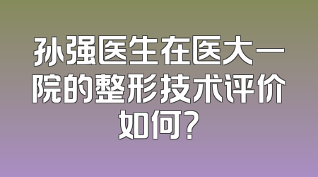 孙强医生在医大一院的整形技术评价如何？