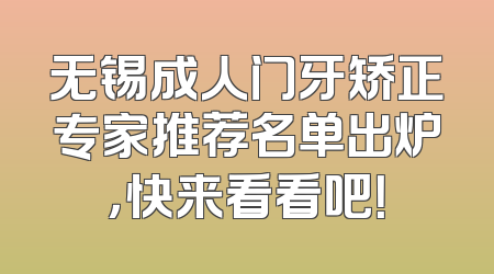 无锡成人门牙矫正专家推荐名单出炉，快来看看吧！