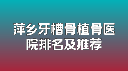 萍乡牙槽骨植骨医院排名及推荐