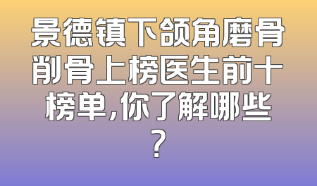 景德镇下颌角磨骨削骨上榜医生前十榜单，你了解哪些？