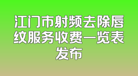 江门市射频去除唇纹服务收费一览表发布