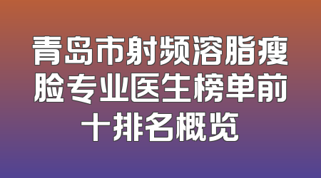青岛市射频溶脂瘦脸专业医生榜单前十排名概览