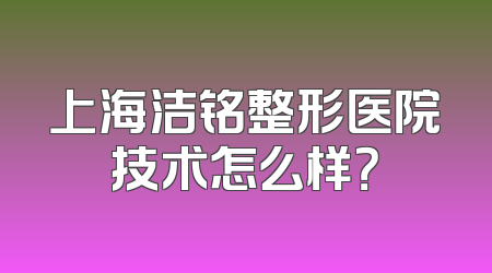 上海洁铭整形医院技术怎么样？
