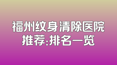 福州纹身清除医院推荐：排名一览