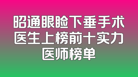 昭通眼睑下垂手术医生上榜前十实力医师榜单