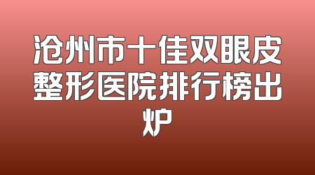 沧州市十佳双眼皮整形医院排行榜出炉