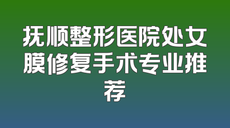 抚顺整形医院处女膜修复手术专业推荐