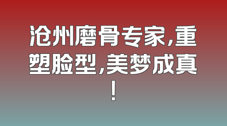 沧州磨骨专家，重塑脸型，美梦成真！