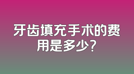 牙齿填充手术的费用是多少？