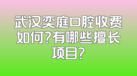 武汉奕庭口腔收费如何？有哪些擅长项目？