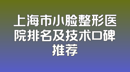 上海市小脸整形医院排名及技术口碑推荐
