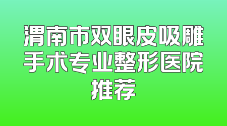 渭南市双眼皮吸雕手术专业整形医院推荐