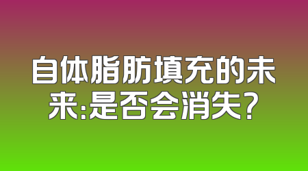 自体脂肪填充的未来：是否会消失？
