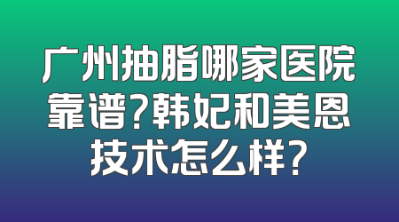 广州抽脂哪家医院靠谱？韩妃和美恩技术怎么样？