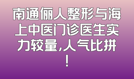 南通俪人整形与海上中医门诊医生实力较量，人气比拼！