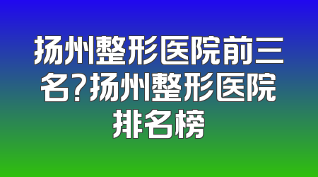 扬州整形医院前三名？扬州整形医院排名榜