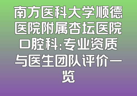 南方医科大学顺德医院附属杏坛医院口腔科：专业资质与医生团队评价一览