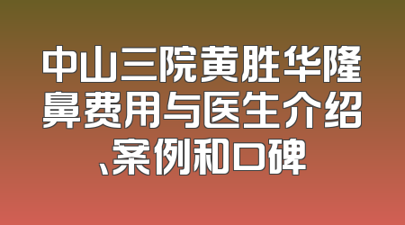 中山三院黄胜华隆鼻费用与医生介绍、案例和口碑