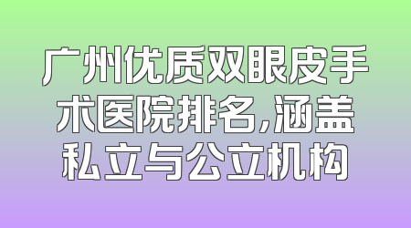 广州优质双眼皮手术医院排名，涵盖私立与公立机构