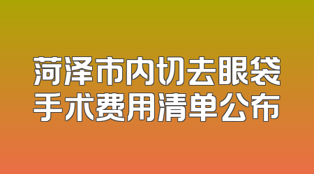 菏泽市内切去眼袋手术费用清单公布