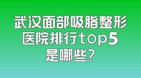 武汉面部吸脂整形医院排行top5是哪些？