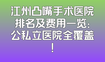 江州凸嘴手术医院排名及费用一览：公私立医院全覆盖！
