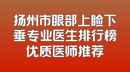 扬州市眼部上睑下垂专业医生排行榜优质医师推荐