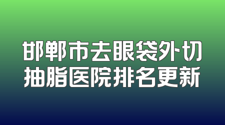邯郸市去眼袋外切抽脂医院排名更新