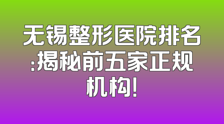 无锡整形医院排名：揭秘前五家正规机构！