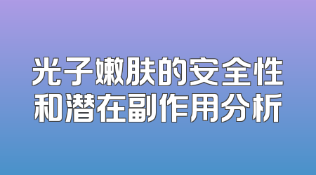 光子嫩肤的安全性和潜在副作用分析