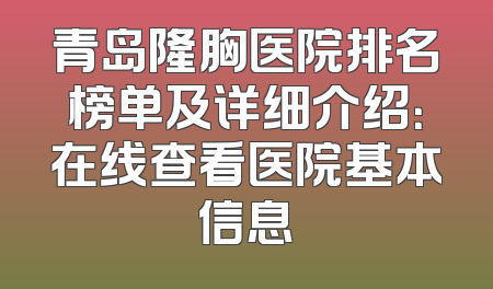 青岛隆胸医院排名榜单及详细介绍：在线查看医院基本信息