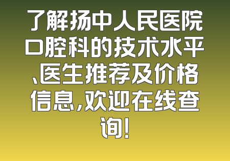 了解扬中人民医院口腔科的技术水平、医生推荐及价格信息，欢迎在线查询！