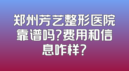 郑州芳艺整形医院靠谱吗？费用和信息咋样？