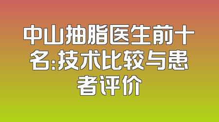 中山抽脂医生前十名：技术比较与患者评价