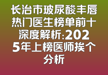 长治市玻尿酸丰唇热门医生榜单前十深度解析：2025年上榜医师挨个分析